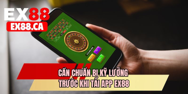 Cần chuẩn bị kỹ lưỡng trước khi tải app EX88