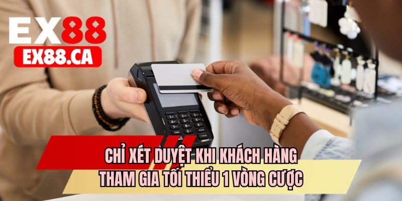 Chỉ xét duyệt khi khách hàng tham gia tối thiểu 1 vòng cược