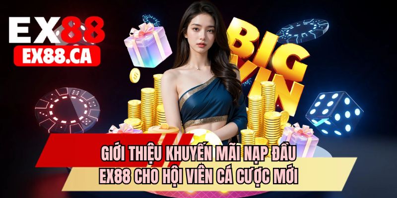 Giới thiệu khuyến mãi nạp đầu EX88 cho hội viên cá cược mới
