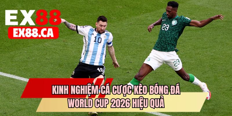 Kinh nghiệm cá cược kèo bóng đá World Cup 2026 hiệu quả