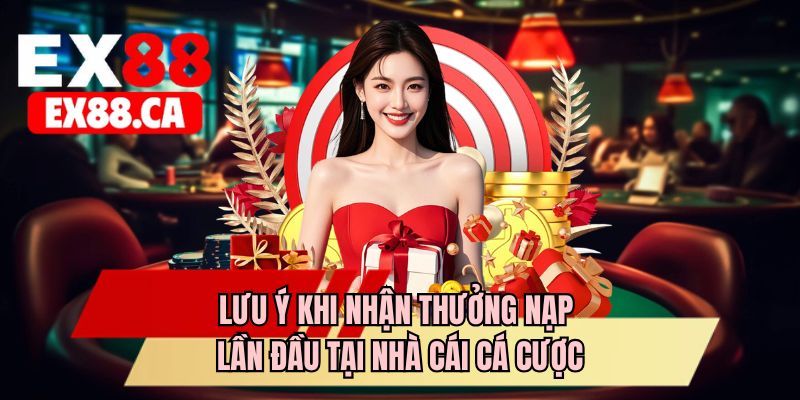 Lưu ý khi nhận thưởng nạp lần đầu tại nhà cái cá cược