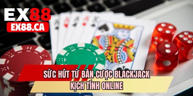 Sức hút từ bàn cược Blackjack kịch tính online