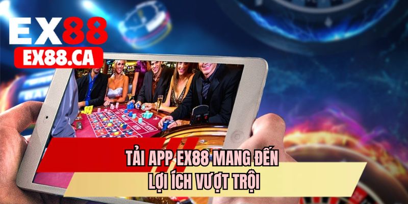 Tải app EX88 mang đến lợi ích vượt trội
