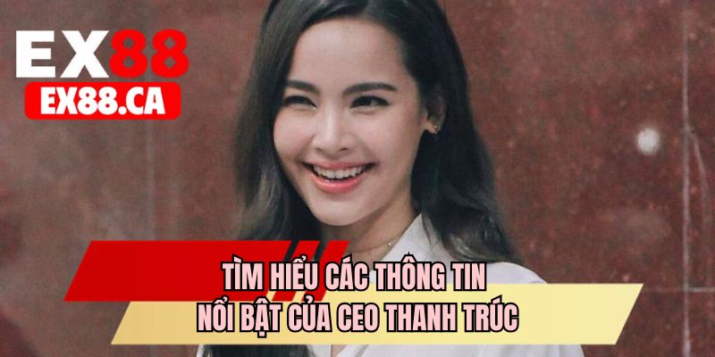 Tìm hiểu các thông tin nổi bật của CEO Thanh Trúc
