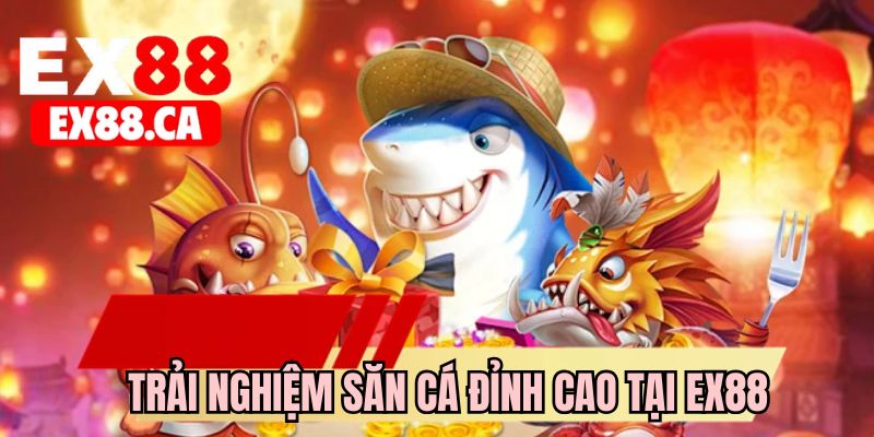 Trải nghiệm săn cá đỉnh cao tại EX88